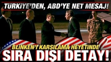 Türkiye'den, ABD'ye net mesaj! Blinken'ı karşılama heyetinde sıra dışı detay!